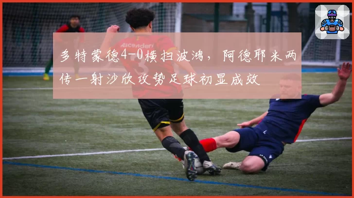 多特蒙德4-0横扫波鸿,阿德耶米两传一射沙欣攻势足球初显成效