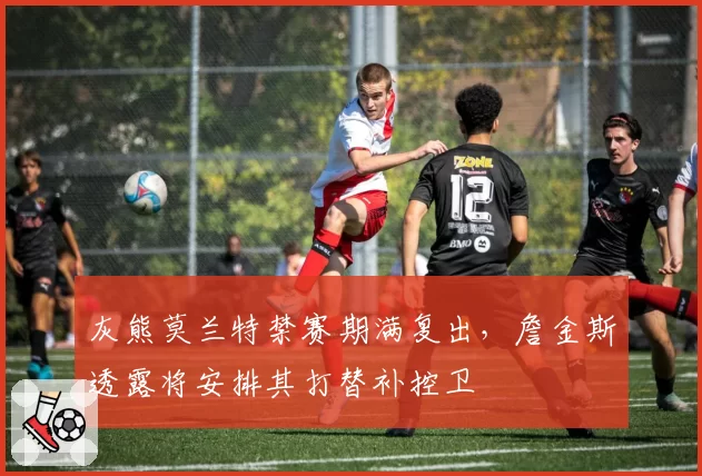 灰熊莫兰特禁赛期满复出，詹金斯透露将安排其打替补控卫
