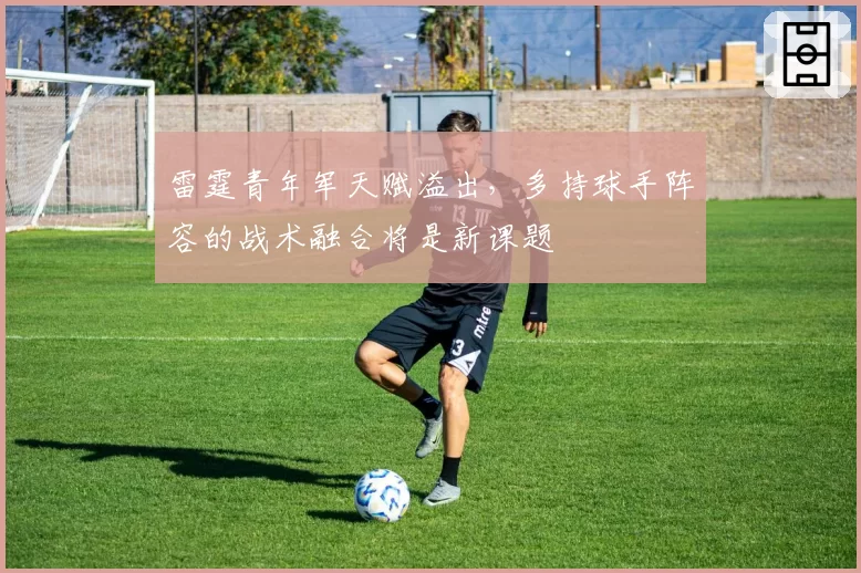 雷霆青年军天赋溢出，多持球手阵容的战术融合将是新课题