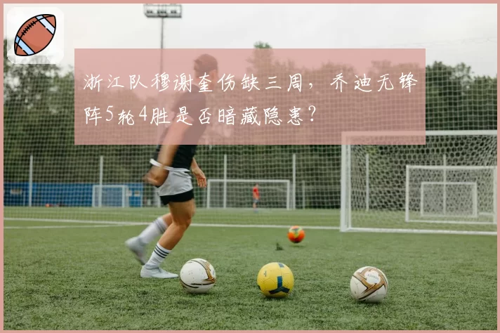 浙江队穆谢奎伤缺三周，乔迪无锋阵5轮4胜是否暗藏隐患？