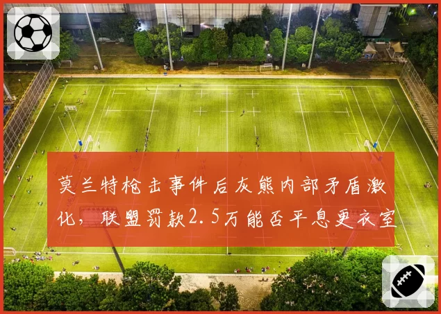莫兰特枪击事件后灰熊内部矛盾激化，联盟罚款2.5万能否平息更衣室风波