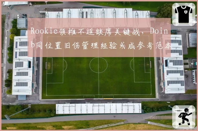 Rookie颈椎不适缺席关键战，Doinb同位置旧伤管理经验或成参考范本