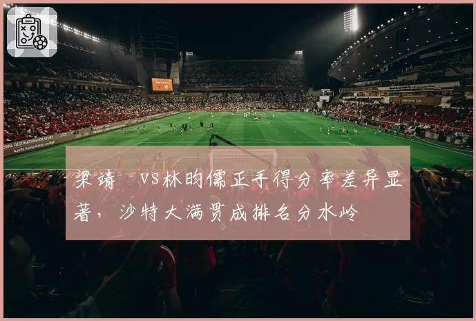 梁靖崑vs林昀儒正手得分率差异显著，沙特大满贯成排名分水岭