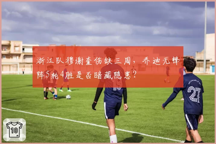 浙江队穆谢奎伤缺三周，乔迪无锋阵5轮4胜是否暗藏隐患？