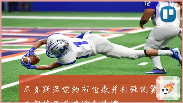 尼克斯若续约布伦森并补强侧翼,东部格局或将迎来洗牌