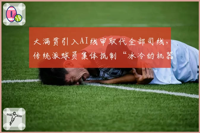 大满贯引入AI线审取代全部司线，传统派球员集体抵制“冰冷的机器”？