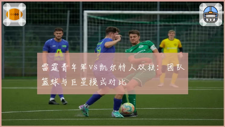 雷霆青年军vs凯尔特人双核：团队篮球与巨星模式对比
