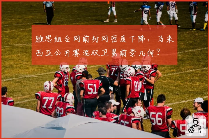 雅思组合网前封网密度下降，马来西亚公开赛混双卫冕前景几何？