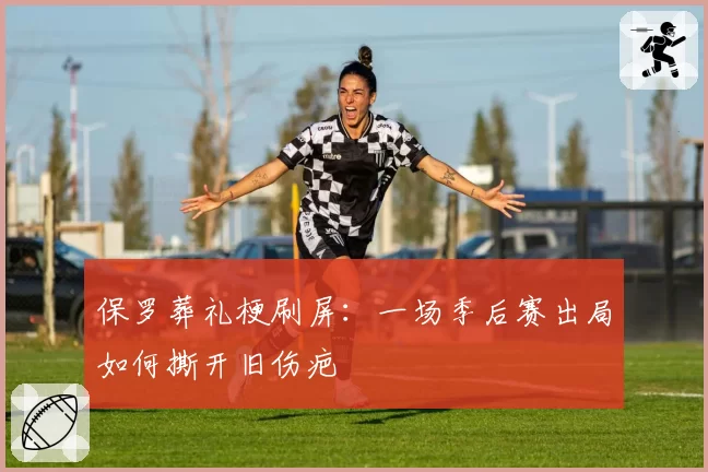 保罗葬礼梗刷屏：一场季后赛出局如何撕开旧伤疤