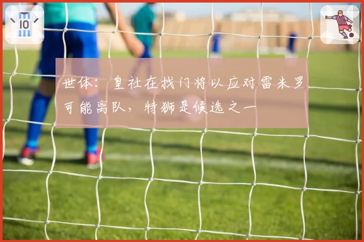 世体:皇社在找门将以应对雷米罗可能离队,特狮是候选之一