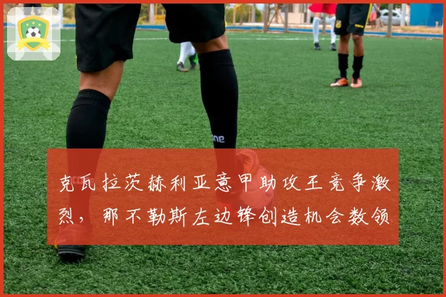 克瓦拉茨赫利亚意甲助攻王竞争激烈，那不勒斯左边锋创造机会数领跑