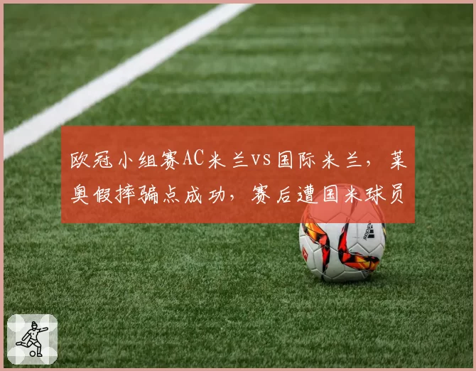 欧冠小组赛AC米兰vs国际米兰，莱奥假摔骗点成功，赛后遭国米球员围攻